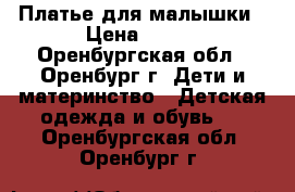 Платье для малышки › Цена ­ 250 - Оренбургская обл., Оренбург г. Дети и материнство » Детская одежда и обувь   . Оренбургская обл.,Оренбург г.